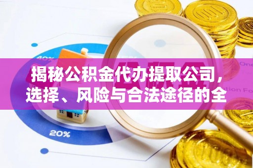 青海揭秘公积金代办提取公司，选择、风险与合法途径的全面解析
