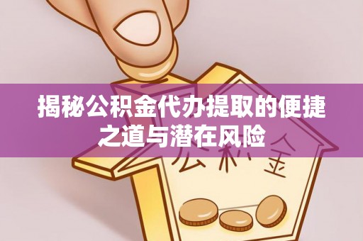 青海揭秘公积金代办提取的便捷之道与潜在风险