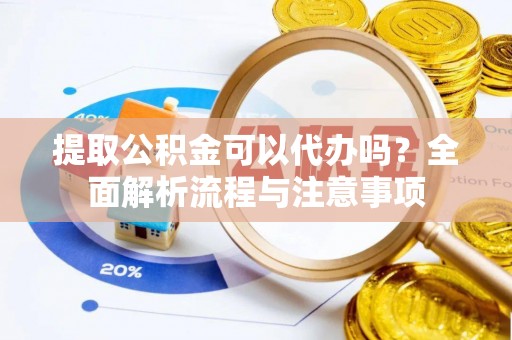 青海提取公积金可以代办吗？全面解析流程与注意事项