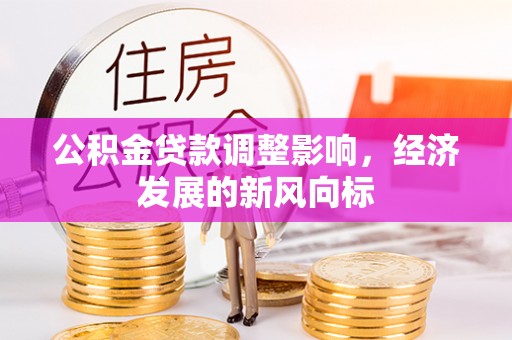青海公积金贷款调整影响，经济发展的新风向标