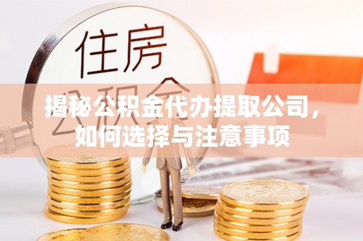 青海揭秘公积金代办提取公司，如何选择与注意事项