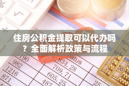 青海住房公积金提取可以代办吗？全面解析政策与流程