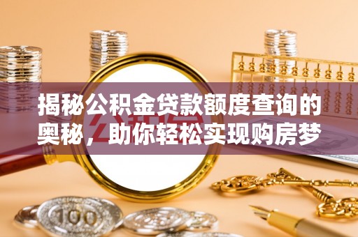 青海揭秘公积金贷款额度查询的奥秘，助你轻松实现购房梦想