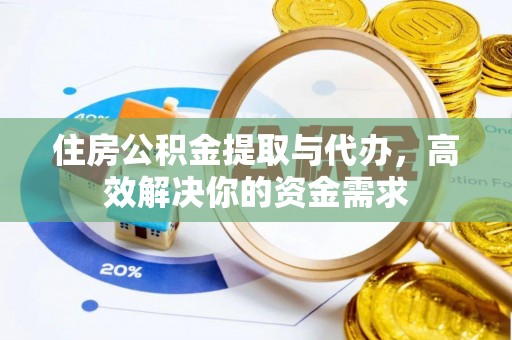 青海住房公积金提取与代办，高效解决你的资金需求