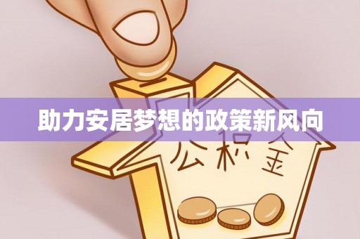 青海助力安居梦想的政策新风向