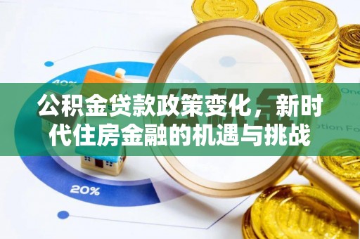 青海公积金贷款政策变化，新时代住房金融的机遇与挑战