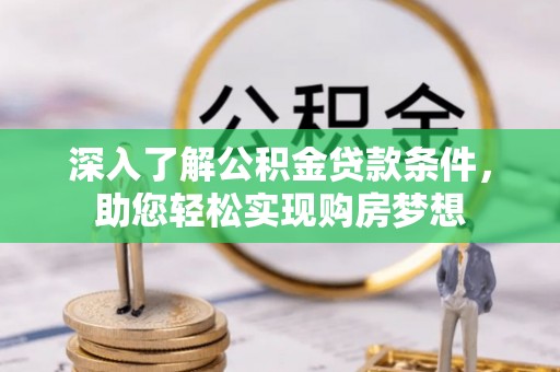 青海深入了解公积金贷款条件，助您轻松实现购房梦想