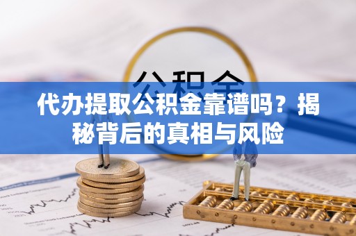 青海代办提取公积金靠谱吗？揭秘背后的真相与风险