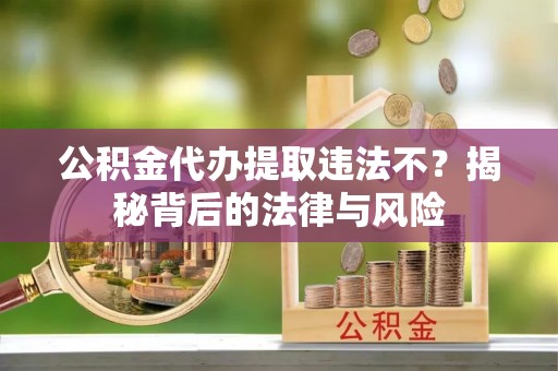 青海公积金代办提取违法不？揭秘背后的法律与风险
