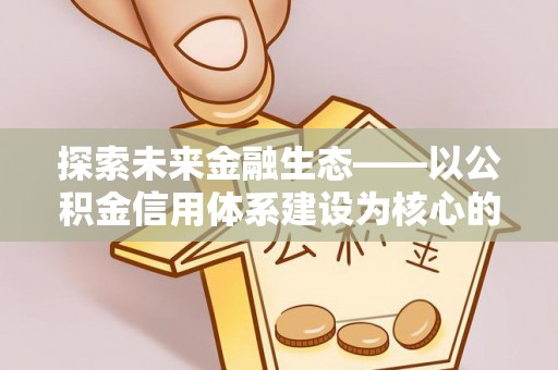 青海探索未来金融生态——以公积金信用体系建设为核心的创新与发展