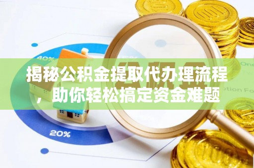 青海揭秘公积金提取代办理流程，助你轻松搞定资金难题