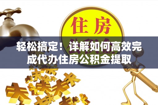 青海轻松搞定！详解如何高效完成代办住房公积金提取