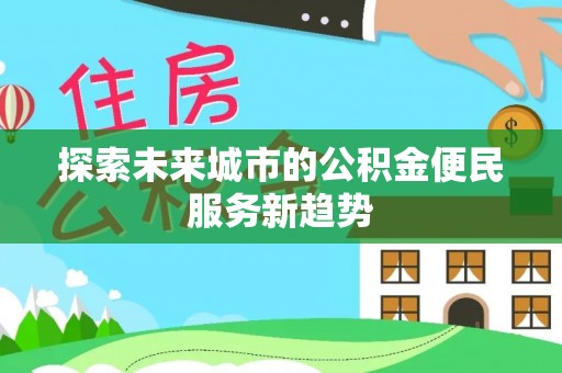 青海探索未来城市的公积金便民服务新趋势