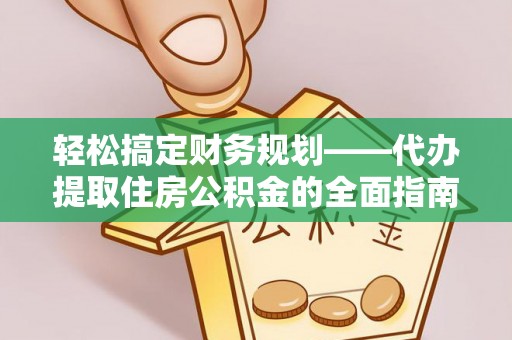 青海轻松搞定财务规划——代办提取住房公积金的全面指南
