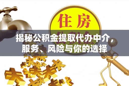 青海揭秘公积金提取代办中介，服务、风险与你的选择